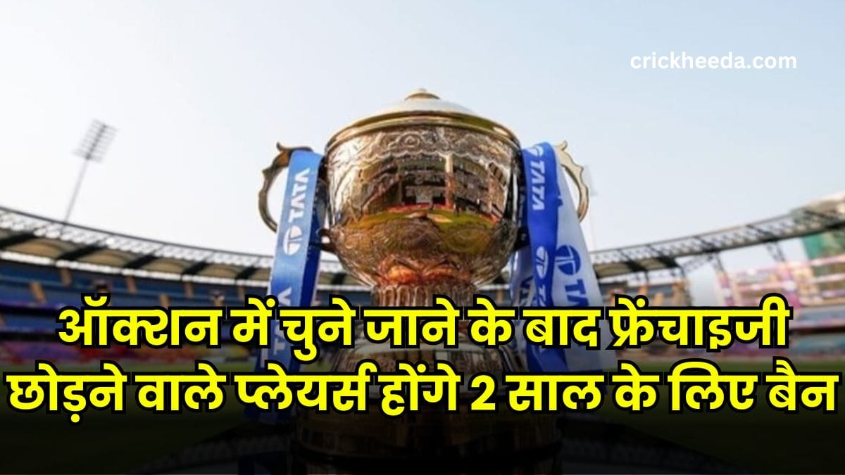 IPL 2025 मेगा ऑक्शन में चुने जाने के बाद फ्रेंचाइजी छोड़ने वाले प्लेयर्स होंगे 2 साल के लिए बैन, BCCI बड़ी कार्रवाई की तैयारी में!